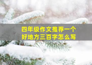 四年级作文推荐一个好地方三百字怎么写