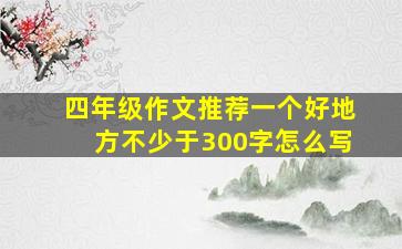 四年级作文推荐一个好地方不少于300字怎么写