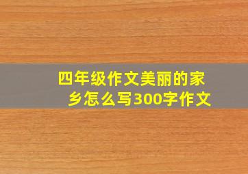 四年级作文美丽的家乡怎么写300字作文