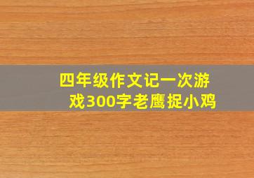 四年级作文记一次游戏300字老鹰捉小鸡