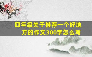 四年级关于推荐一个好地方的作文300字怎么写