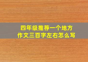 四年级推荐一个地方作文三百字左右怎么写