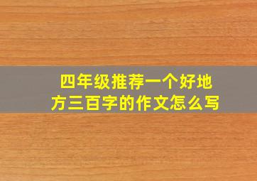 四年级推荐一个好地方三百字的作文怎么写