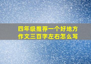 四年级推荐一个好地方作文三百字左右怎么写