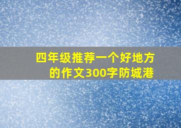 四年级推荐一个好地方的作文300字防城港