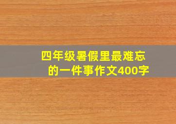 四年级暑假里最难忘的一件事作文400字