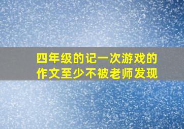 四年级的记一次游戏的作文至少不被老师发现