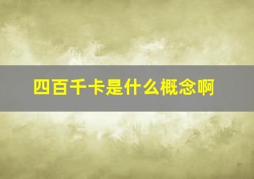 四百千卡是什么概念啊