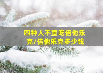 四种人不宜吃倍他乐克/倍他乐克多少钱