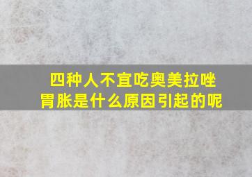 四种人不宜吃奥美拉唑胃胀是什么原因引起的呢