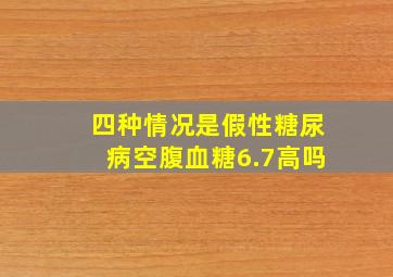 四种情况是假性糖尿病空腹血糖6.7高吗