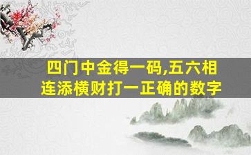 四门中金得一码,五六相连添横财打一正确的数字