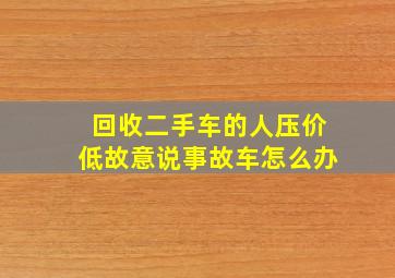 回收二手车的人压价低故意说事故车怎么办