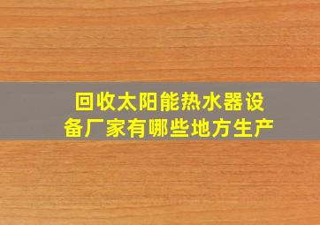 回收太阳能热水器设备厂家有哪些地方生产