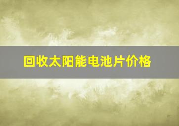 回收太阳能电池片价格