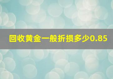 回收黄金一般折损多少0.85