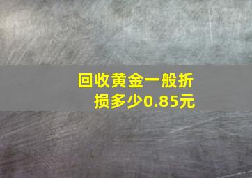 回收黄金一般折损多少0.85元