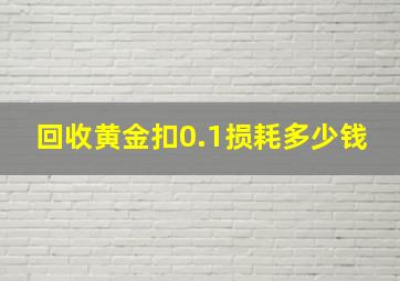 回收黄金扣0.1损耗多少钱