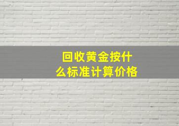 回收黄金按什么标准计算价格