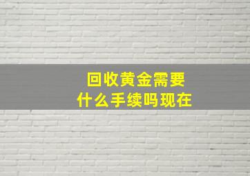 回收黄金需要什么手续吗现在