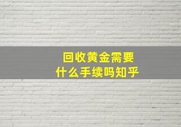 回收黄金需要什么手续吗知乎