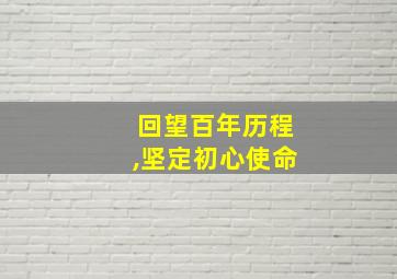 回望百年历程,坚定初心使命