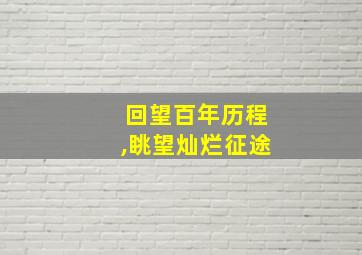 回望百年历程,眺望灿烂征途