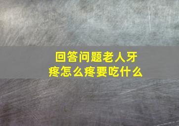 回答问题老人牙疼怎么疼要吃什么