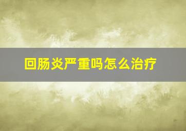 回肠炎严重吗怎么治疗