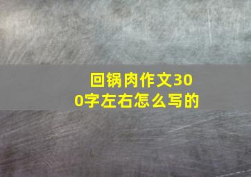 回锅肉作文300字左右怎么写的