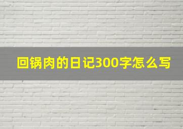 回锅肉的日记300字怎么写