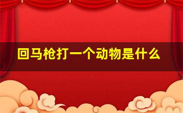 回马枪打一个动物是什么