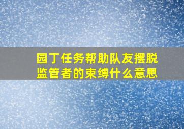 园丁任务帮助队友摆脱监管者的束缚什么意思