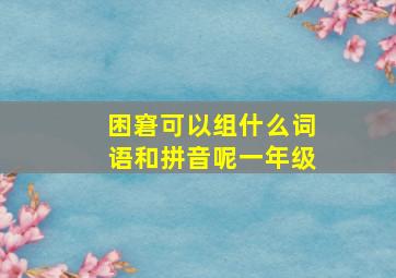 困窘可以组什么词语和拼音呢一年级