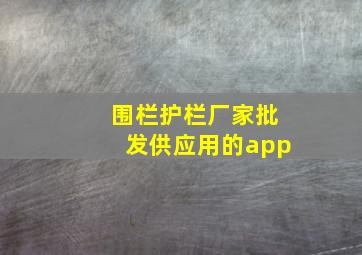 围栏护栏厂家批发供应用的app