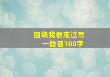 围绕我很难过写一段话100字