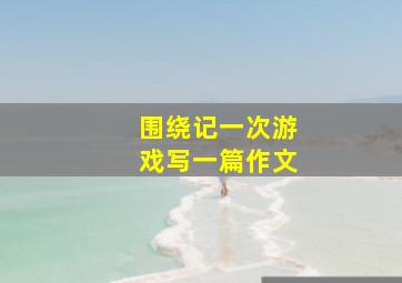 围绕记一次游戏写一篇作文