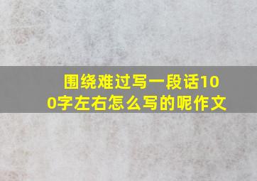 围绕难过写一段话100字左右怎么写的呢作文