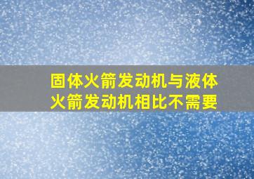 固体火箭发动机与液体火箭发动机相比不需要