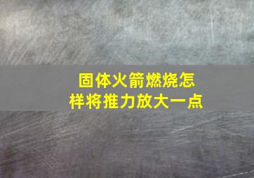 固体火箭燃烧怎样将推力放大一点