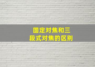 固定对焦和三段式对焦的区别