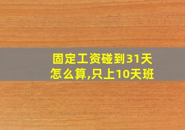 固定工资碰到31天怎么算,只上10天班