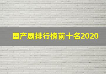 国产剧排行榜前十名2020