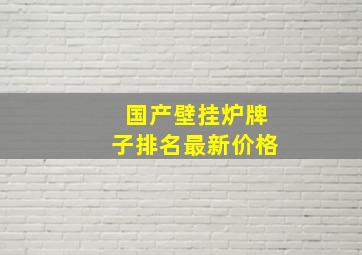 国产壁挂炉牌子排名最新价格