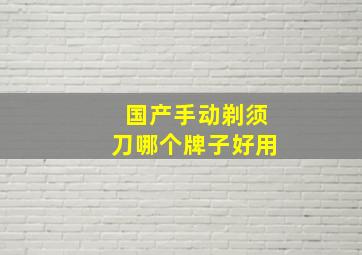 国产手动剃须刀哪个牌子好用