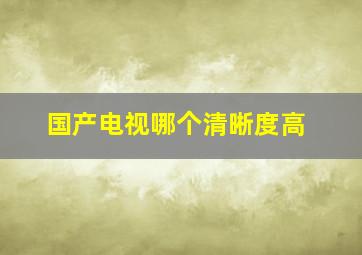 国产电视哪个清晰度高