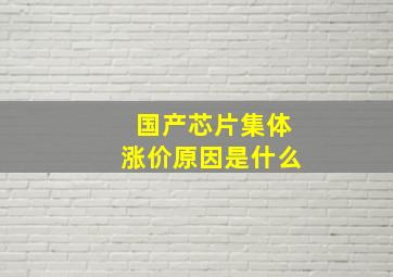 国产芯片集体涨价原因是什么