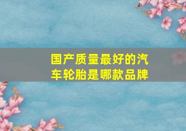 国产质量最好的汽车轮胎是哪款品牌