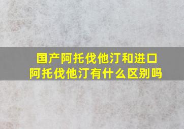 国产阿托伐他汀和进口阿托伐他汀有什么区别吗