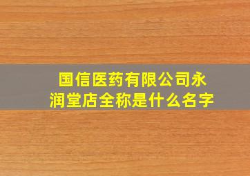 国信医药有限公司永润堂店全称是什么名字